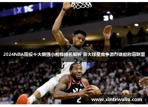 2024NBA现役十大最强小前锋排名解析 各大球星竞争激烈谁能称霸联盟 2024NBA现役十大最强小前锋排名解析 各大球星竞争激烈谁能称霸联盟
