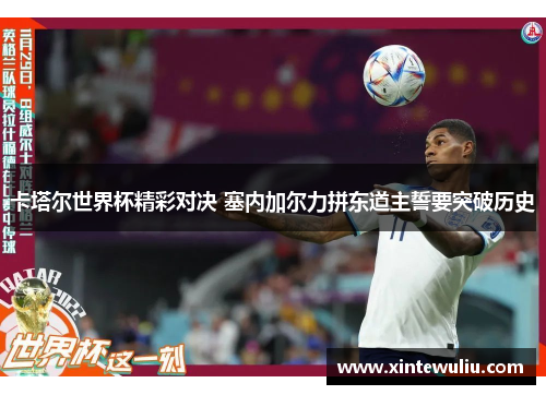 卡塔尔世界杯精彩对决 塞内加尔力拼东道主誓要突破历史 卡塔尔世界杯精彩对决 塞内加尔力拼东道主誓要突破历史