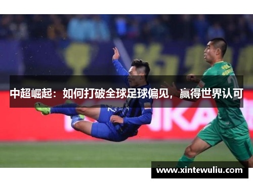 中超崛起:如何打破全球足球偏见,赢得世界认可 中超崛起:如何打破全球足球偏见,赢得世界认可