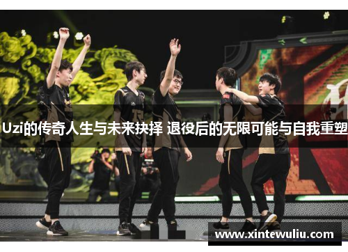 Uzi的传奇人生与未来抉择 退役后的无限可能与自我重塑 Uzi的传奇人生与未来抉择 退役后的无限可能与自我重塑