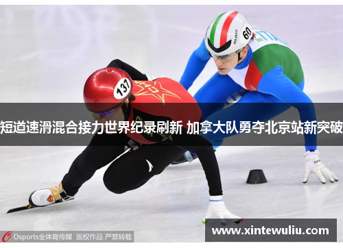 短道速滑混合接力世界纪录刷新 加拿大队勇夺北京站新突破 短道速滑混合接力世界纪录刷新 加拿大队勇夺北京站新突破