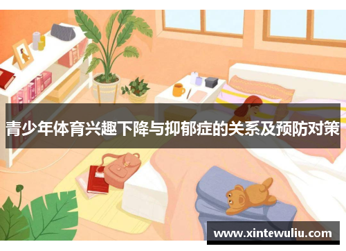 青少年体育兴趣下降与抑郁症的关系及预防对策 青少年体育兴趣下降与抑郁症的关系及预防对策