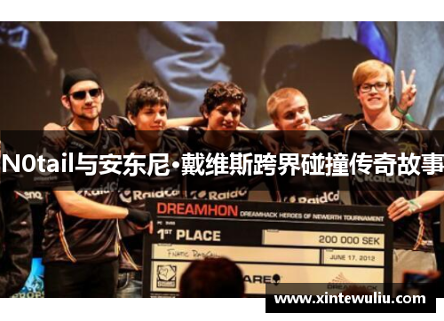 N0tail与安东尼·戴维斯跨界碰撞传奇故事 N0tail与安东尼·戴维斯跨界碰撞传奇故事