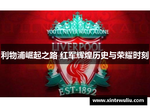 利物浦崛起之路 红军辉煌历史与荣耀时刻