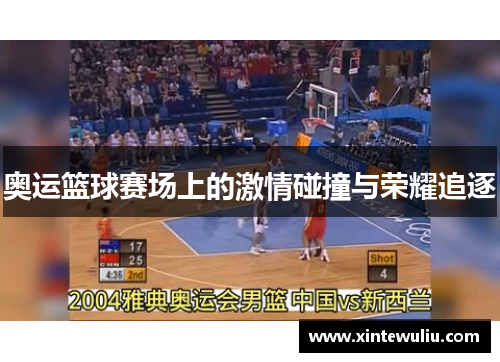 奥运篮球赛场上的激情碰撞与荣耀追逐 奥运篮球赛场上的激情碰撞与荣耀追逐