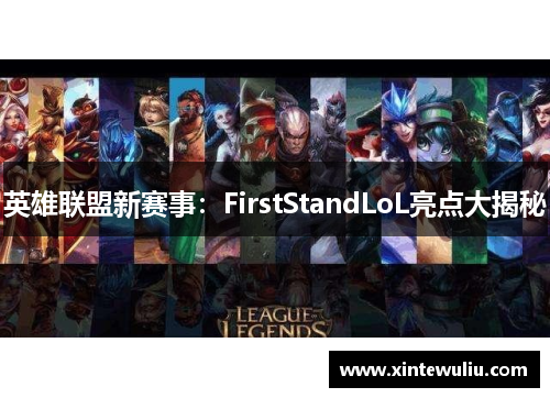 英雄联盟新赛事:FirstStandLoL亮点大揭秘 英雄联盟新赛事:FirstStandLoL亮点大揭秘