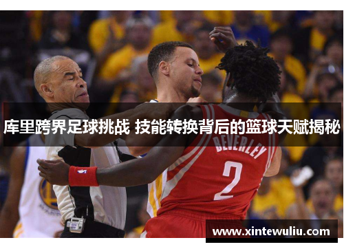 库里跨界足球挑战 技能转换背后的篮球天赋揭秘