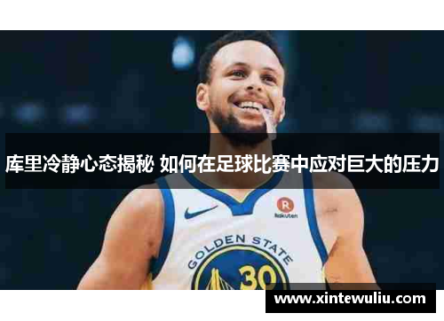 库里冷静心态揭秘 如何在足球比赛中应对巨大的压力