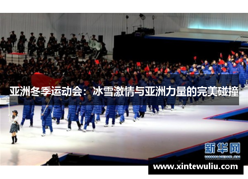 亚洲冬季运动会：冰雪激情与亚洲力量的完美碰撞