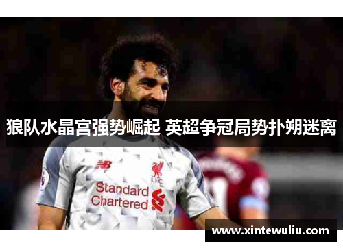 狼队水晶宫强势崛起 英超争冠局势扑朔迷离