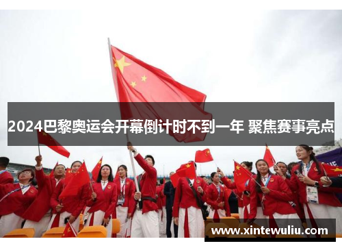 2024巴黎奥运会开幕倒计时不到一年 聚焦赛事亮点