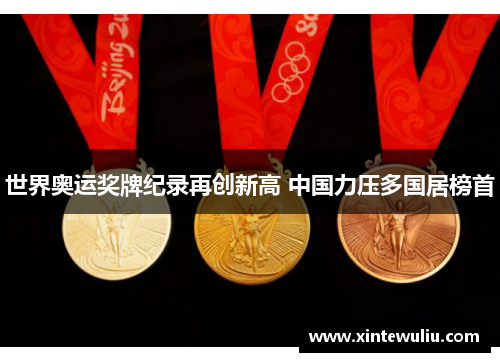 世界奥运奖牌纪录再创新高 中国力压多国居榜首