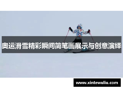 奥运滑雪精彩瞬间简笔画展示与创意演绎 奥运滑雪精彩瞬间简笔画展示与创意演绎