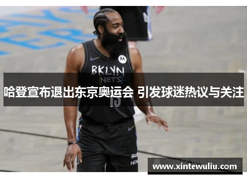 哈登宣布退出东京奥运会 引发球迷热议与关注