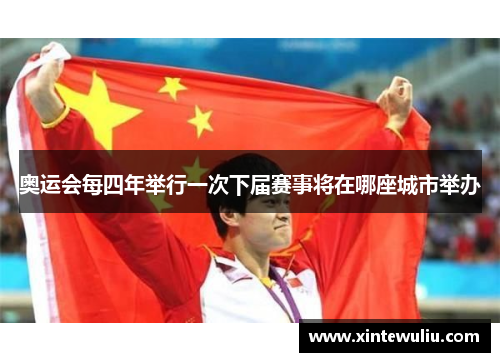 奥运会每四年举行一次下届赛事将在哪座城市举办 奥运会每四年举行一次下届赛事将在哪座城市举办