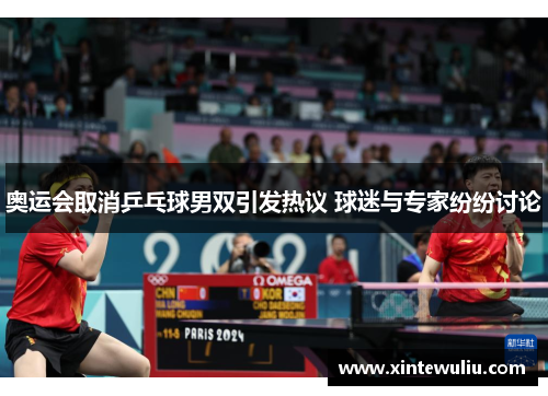 奥运会取消乒乓球男双引发热议 球迷与专家纷纷讨论
