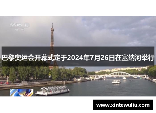 巴黎奥运会开幕式定于2024年7月26日在塞纳河举行 巴黎奥运会开幕式定于2024年7月26日在塞纳河举行